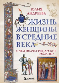 Жизнь женщины в Средние века. О чем молчат рыцарские романы? - Юлия Андреева - E-Book