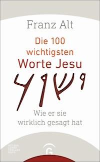 Die 100 wichtigsten Worte Jesu - Franz Alt - E-Book