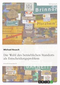 Die Wahl des betrieblichen Standorts als Entscheidungsproblem - Michael Reusch - E-Book