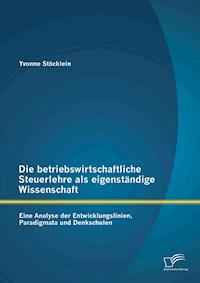 Die betriebswirtschaftliche Steuerlehre als eigenständige Wissenschaft: Eine Analyse der Entwicklungslinien, Paradigmata und Denkschulen - Yvonne Stöcklein - E-Book