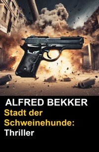 Stadt der Schweinehunde: Thriller - Alfred Bekker - E-Book