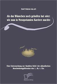 Als das Wünschen noch geholfen hat oder: wie man in Mesopotamien Karriere machte - Matthias Klan - E-Book