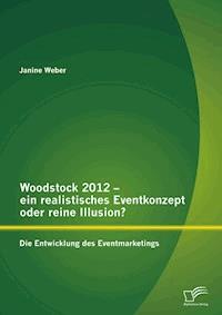 Woodstock 2012 - ein realistisches Eventkonzept oder reine Illusion?: Die Entwicklung des Eventmarketings - Janine Weber - E-Book