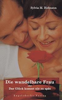 Die wandelbare Frau oder Das Glück kommt nie zu spät - Sylvia M.  Hofmann - E-Book