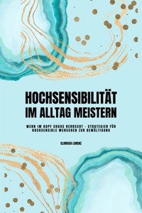 Hochsensibilität im Alltag meistern: Wenn im Kopf Chaos herrscht - Strategien für hochsensible Menschen zur Bewältigung - Clarissa Lorenz - E-Book