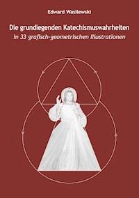 Die grundlegenden Katechismuswahrheiten in 33 grafisch-geometrischen Illustrationen - Edward Wasilewski - E-Book