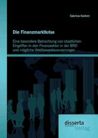 Die Finanzmarktkrise: Eine besondere Betrachtung von staatlichen Eingriffen in den Finanzsektor in der BRD und mögliche Wettbewerbsverzerrungen - Sabrina  Karlem  - E-Book