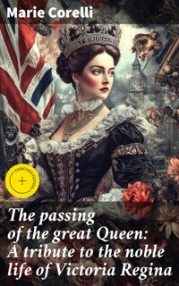 The passing of the great Queen: A tribute to the noble life of Victoria Regina - Marie Corelli - E-Book