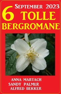 6 Tolle Bergromane September 2023 - Alfred Bekker - E-Book