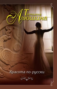 Красота по-русски - Татьяна Алюшина - E-Book