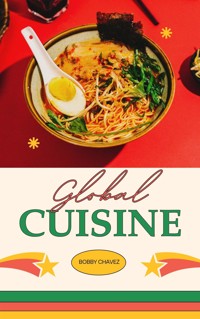 Global Cuisine: A Culinary Journey Around The World - Bobby Chavez - E-Book