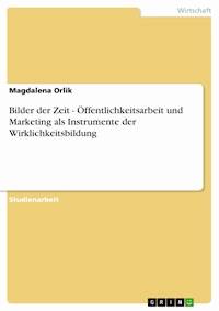 Bilder der Zeit - Öffentlichkeitsarbeit und Marketing als Instrumente der Wirklichkeitsbildung - Magdalena Orlik - kostenlos E-Book