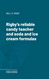 Rigby's reliable candy teacher and soda and ice cream formulas - Will O. Rigby - E-Book