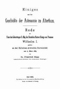 Einiges aus der Geschichte der Astronomie im Alterthum Rede zur Feier des Geburtstags Sr. Maj. des Deutschen Kaisers Königs von Preussen Wilhelm I. gehalten an der Christian-Albrechts - Blass, Friedrich - kostenlos E-Book