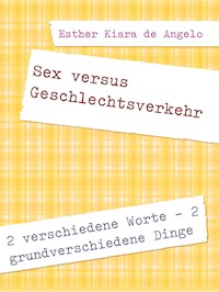 Sex versus Geschlechtsverkehr - Esther Kiara De Angelo - E-Book
