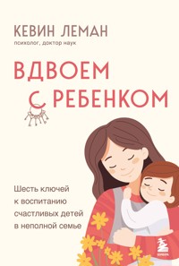 Вдвоем с ребенком. Шесть ключей к воспитанию счастливых детей в неполной семье - Kevin Leman - E-Book