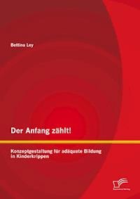 Der Anfang zählt! Konzeptgestaltung für adäquate Bildung in Kinderkrippen - Bettina Ley - E-Book