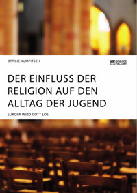 Der Einfluss der Religion auf den Alltag der Jugend. Europa wird Gott los - Ottilie Kumpitsch - E-Book