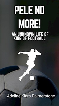 Pele No More!: An Unknown Life of King of Football - Adeline Klara Palmerstone - E-Book
