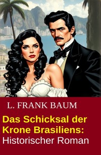 Das Schicksal der Krone Brasiliens: Historischer Roman - L. Frank Baum - E-Book