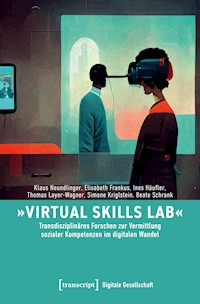 »Virtual Skills Lab« – Transdisziplinäres Forschen zur Vermittlung sozialer Kompetenzen im digitalen Wandel - Klaus Neundlinger - kostenlos E-Book