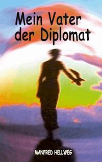 Mein Vater der Diplomat - Manfred Hellweg - E-Book