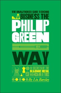 The Unauthorized Guide To Doing Business the Philip Green Way - Liz Barclay - E-Book
