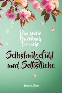 Selbstmitgefühl: DAS GROSSE PRAXISBUCH FÜR MEHR SELBSTMITGEFÜHL UND SELBSTLIEBE! Wie Sie sich in 30 Tagen mit liebevollen Augen sehen, tiefes Selbstmitgefühl und wahre Selbstliebe entwickeln und sich selbst mit dem höchsten Respekt behandeln - Mariana Seiler - E-Book