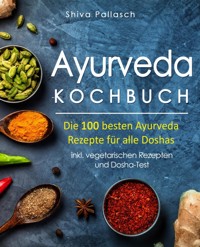 Ayurveda Kochbuch – Die 100 besten Ayurveda Rezepte für alle Doshas - Shiva Pallasch - E-Book