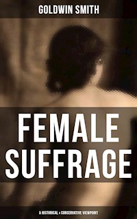FEMALE SUFFRAGE (A Historical & Conservative Viewpoint) - Goldwin Smith - E-Book