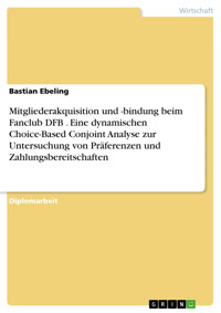 Mitgliederakquisition und -bindung beim Fanclub DFB . Eine dynamischen Choice-Based Conjoint Analyse zur Untersuchung von Präferenzen und Zahlungsbereitschaften - Bastian Ebeling - E-Book
