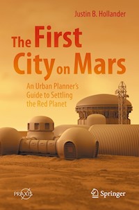 The First City on Mars: An Urban Planner’s Guide to Settling the Red Planet - Justin B. Hollander - E-Book