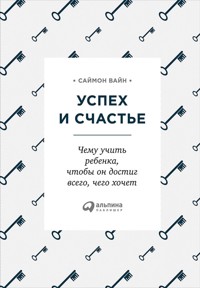 Успех и счастье: Чему учить ребенка, чтобы он достиг всего, чего хочет - Саймон Вайн - E-Book