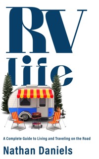 RV Life - A Complete Guide to Living and Traveling on the Road - Nathan Daniels - E-Book