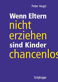 Wenn Eltern nicht erziehen sind Kinder chancenlos - Peter Angst - E-Book