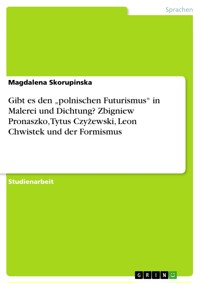Gibt es den „polnischen Futurismus“ in Malerei und Dichtung? Zbigniew Pronaszko, Tytus Czyżewski, Leon Chwistek und der Formismus - Magdalena Skorupinska - E-Book