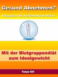 Gesund Abnehmen? - Vergessen Sie herkömmliche Diäten - Mit der Blutgruppendiät zum Idealgewicht - Tanja Gill - E-Book