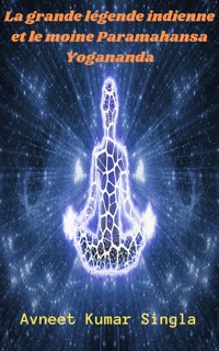 La grande légende indienne et le moine Paramahansa Yogananda - Avneet Kumar Singla - E-Book
