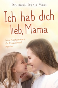 Ich hab dich lieb, Mama: Neue Kraft gewinnen, das Kind liebevoll begleiten (für Mütter) - Dunja Voos - E-Book