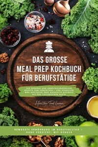 Das große Meal Prep Kochbuch für Berufstätige: 500 gesunde und abwechslungsreiche Rezepte zum Vorkochen – von schnellen Wok-Gerichten über herzhafte Aufläufe bis zur italienischen Pasta - HEALTHY FOOD LOUNGE - E-Book