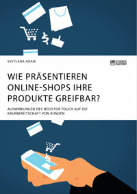 Wie präsentieren Online-Shops ihre Produkte greifbar? Auswirkungen des Need for Touch auf die Kaufbereitschaft von Kunden - Svetlana Adam - E-Book