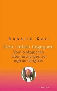 Dem Leben begegnen - Annelie Keil - E-Book