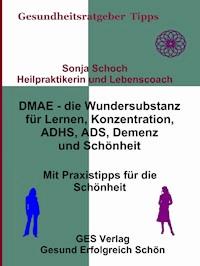 DMAE – die Wundersubstanz - Für Lernen, Konzentration, ADHS, ADS, Demenz, Schönheit - Mit Praxistipp - Sonja Schoch - E-Book