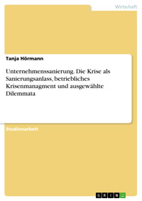 Unternehmenssanierung. Die Krise als Sanierungsanlass, betriebliches Krisenmanagment und ausgewählte Dilemmata - Tanja Hörmann - E-Book