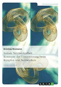Soziale Netzwerkarbeit: Konzepte der Unterstützung beim Knüpfen von Netzwerken - Kristina Niemann - E-Book