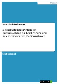 Mediensystemdeskription. Ein Kriterienkatalog zur Beschreibung und Kategorisierung von Mediensystemen - Jörn-Jakob Surkemper - E-Book