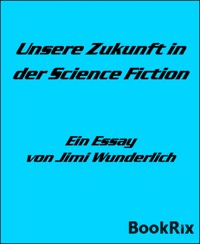 Unsere Zukunft in der Science Fiction - Jimi Wunderlich - kostenlos E-Book