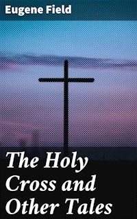 The Holy Cross and Other Tales - Eugene Field - E-Book