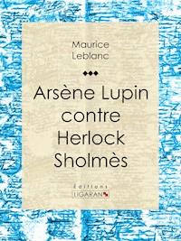 Arsène Lupin contre Herlock Sholmès - Maurice Leblanc - E-Book