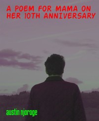 A POEM FOR MAMA ON HER 10TH ANNIVERSARY - AUSTIN NJOROGE - kostenlos E-Book